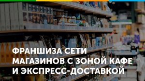 Франшиза магазинов продуктов с зоной кафе и экспресс-доставкой Жизньмарт