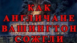 Как англичане Вашингтон сожгли или 26 часов оккупации столицы США