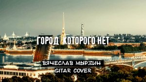 Вячеслав Мырзин - Город которого нет (Gitar cover)