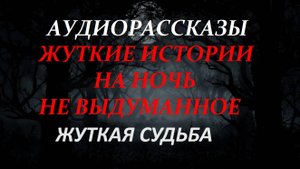 СТРАШНЫЕ РАССКАЗЫ НА НОЧЬ-ЖУТКАЯ СУДЬБА