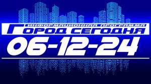 Город сегодня. Выпуск от 06-12-24.