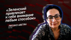 "Зеленский привлекает к себе внимание любым способом" - Люсинэ Аветян