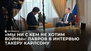 "Мы ни с кем не хотим войны": заявил Лавров в интервью Такеру Карлсону