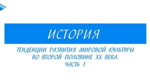 11 класс - История - Тенденции развития мировой культуры во второй половине 20 века. Часть 1