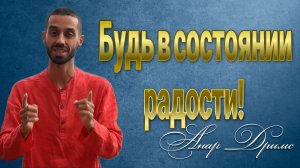 Чтобы не происходило - будь в состоянии радости. Анар Дримс