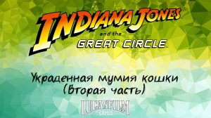 [003] Indiana Jones And The Great Circle - Украденная мумия кошки (Вторая часть)