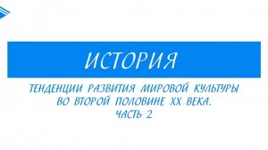 11 класс - История - Тенденции развития мировой культуры во второй половине 20 века. Часть 2