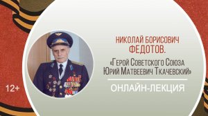 Онлайн-лекция «Герой Советского Союза Юрий Матвеевич Ткачевский»