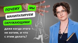 Почему мы манипулируем окружающими даже когда этого не хотим, и что с этим делать?