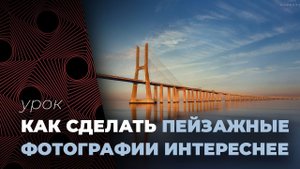 ПЕЙЗАЖНАЯ ФОТОГРАФИЯ⛰️ Как разнообразить пейзаж. Урок по фотографии.