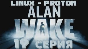 Алан Уэйк - 19 Серия (Alan Wake - Linux Proton)