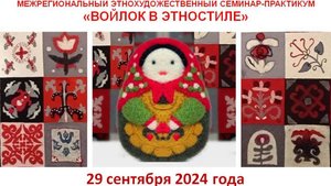 29.09.2024 Межрегиональный этнохудожественный семинар-практикум "Войлок в этностиле"