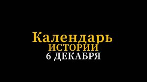 КАЛЕНДАРЬ ИСТОРИИ 6 ДЕКАБРЯ