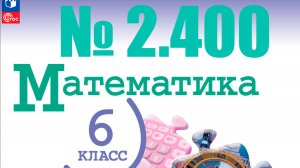 математика 6 класс номер 2.400