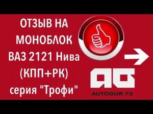 Отзыв Моноблок на ВАЗ 2121 Нива (КПП+РК) серия "Трофи"