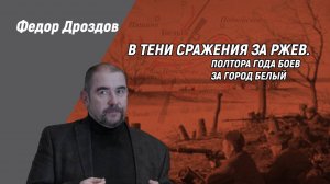 Федор Дроздов. В тени сражения за Ржев. Полтора года боев за город Белый