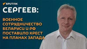 Сергеев: военное сотрудничество Беларуси и РФ поставило крест на планах запада