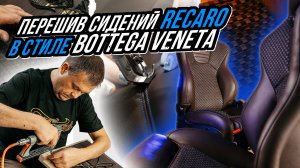 ПОШИВ СИДЕНИЙ RECARO В СТИЛЕ BOTTEGA VENETA