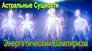 Астральные Сущности. Энергетический Вампиризм -обсуждаем