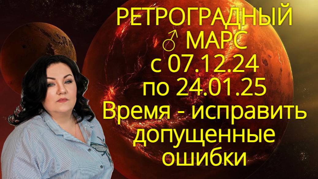 РЕТРОГРАДНЫЙ ♂ МАРС с 07.12.24 по 24.01.25. Время исправить допущенные ошибки.