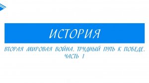 11 класс - История - Вторая Мировая Война. Трудный путь к Победе. Часть 1