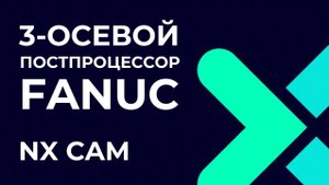 3-осевой постпроцессор Fanuc. Полное руководство по Post Builder в NX CAM