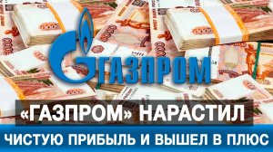 «Газпром» нарастил чистую прибыль и вышел в плюс