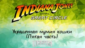 [006] Indiana Jones And The Great Circle - Украденная мумия кошки (Пятая часть)