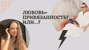 Любовь=ПРИВЯЗАННОСТЬ? Или любовь=СВОБОДА?