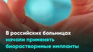 В российских больницах начали применять биорастворимые импланты