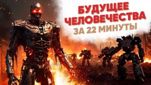 Будущее человечества за 22 минуты