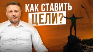 Как ставить цели, чтобы их достигать