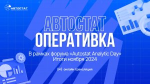 АВТОСТАТ Оперативка. Оперативная информация по авторынку России. Итоги ноября 2024 г.