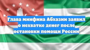 Глава минфина Абхазии заявил о нехватке денег после остановки помощи России