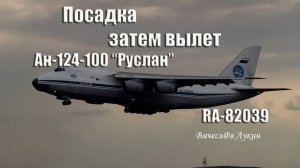 Посадка, затем вылет Ан-124-100 "Руслан" RA-82039