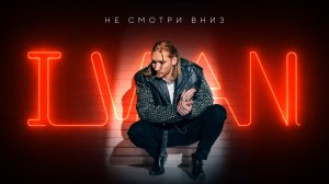 IVAN - Не смотри вниз (Премьера клипа 2024)