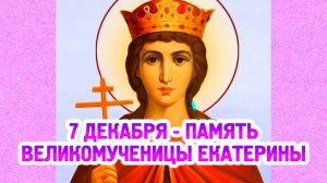 7 декабря - память великомученицы Екатерины