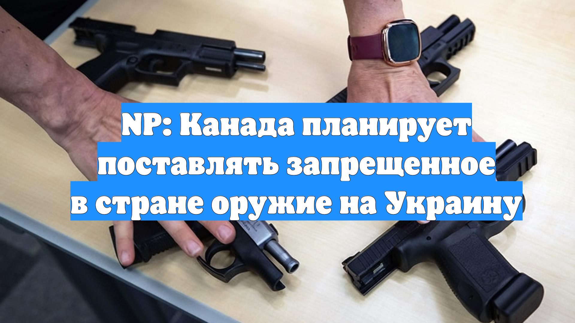 NP: Канада планирует поставлять запрещенное в стране оружие на Украину