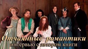 Интервью с автором книги ОТЧАЯННЫЕ РОМАНТИКИ, Desperate Romantics