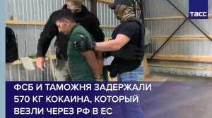 ФСБ и таможня задержали 570 кг кокаина, который везли через РФ в ЕС