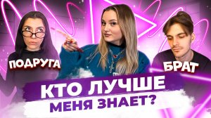 КТО ЛУЧШЕ МЕНЯ ЗНАЕТ: БРАТ ИЛИ ПОДРУГА!?