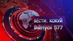 Новости. Кокуй. Выпуск №577