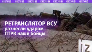 Расчет ПТРК «Фагот» уничтожил ретранслятор пункта управления дронов ВСУ / Известия