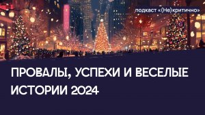 (Не)критичные провалы, успехи и веселые истории 2024