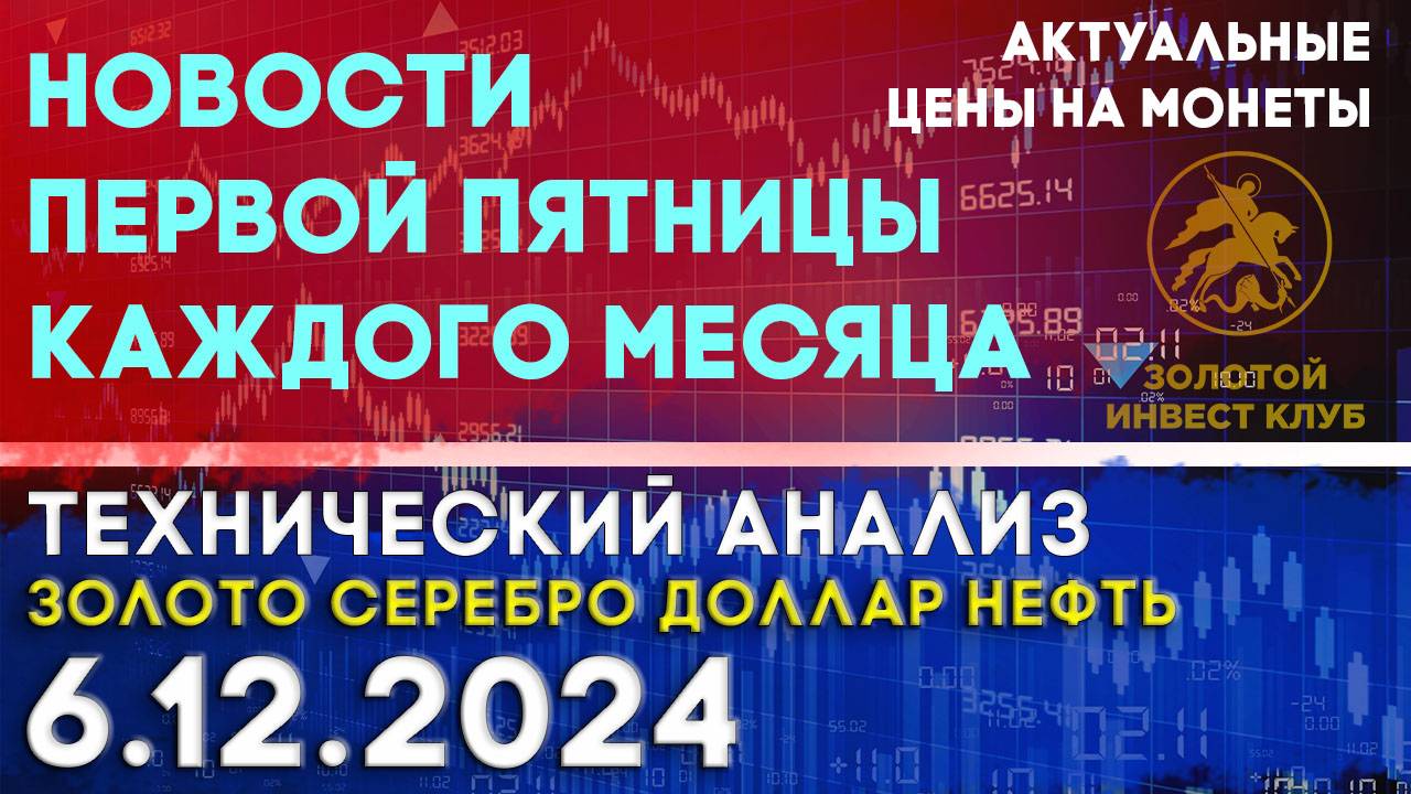 Новости первой пятницы каждого месяца. Анализ рынка золота, серебра, нефти, доллара 06.12.2024 г