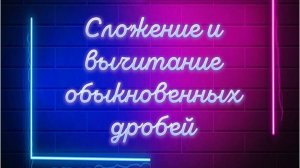 Сложение и вычитание обыкновенных дробей