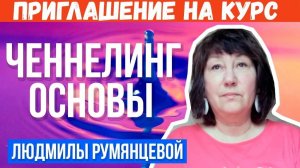 Приглашение на курс «ЧЕННЕЛИНГ. ОСНОВЫ. I СТУПЕНЬ»  Людмила Румянцева