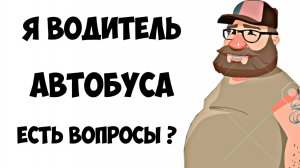 Я ВОДИТЕЛЬ АВТОБУСА , ЗАДАВАЙТЕ ВОПРОСЫ