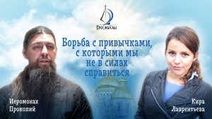 Борьба с привычками, с которыми мы не в силах справиться. Иеромонах Прокопий (Пащенко) и Кира Л.