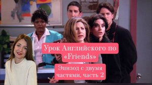 Урок Английского по “Friends” эпизод с двумя частями, часть 2